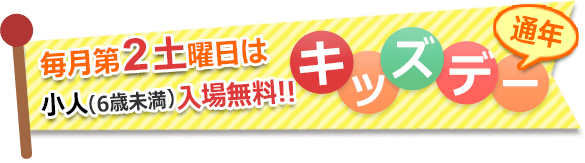 毎月第2土曜日はキッズデー｜小人（6歳未満）：入場無料